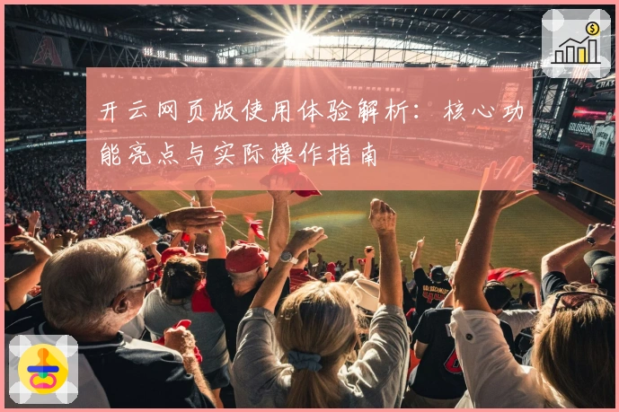 开云网页版使用体验解析：核心功能亮点与实际操作指南