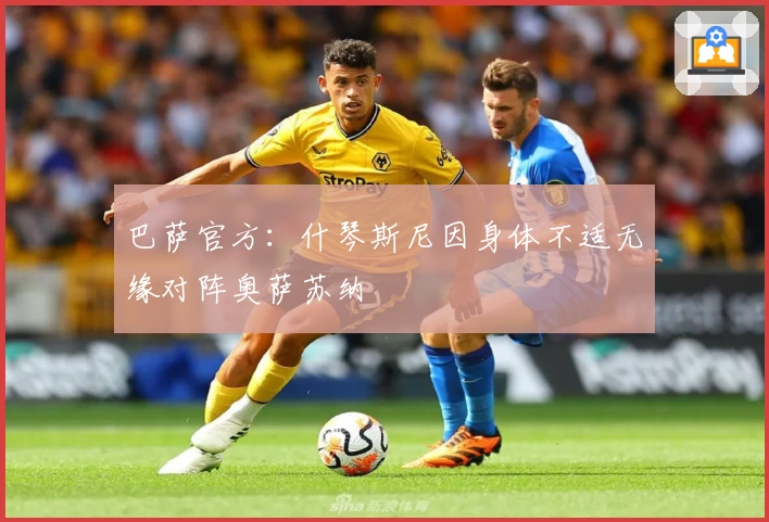 巴萨官方：什琴斯尼因身体不适无缘对阵奥萨苏纳