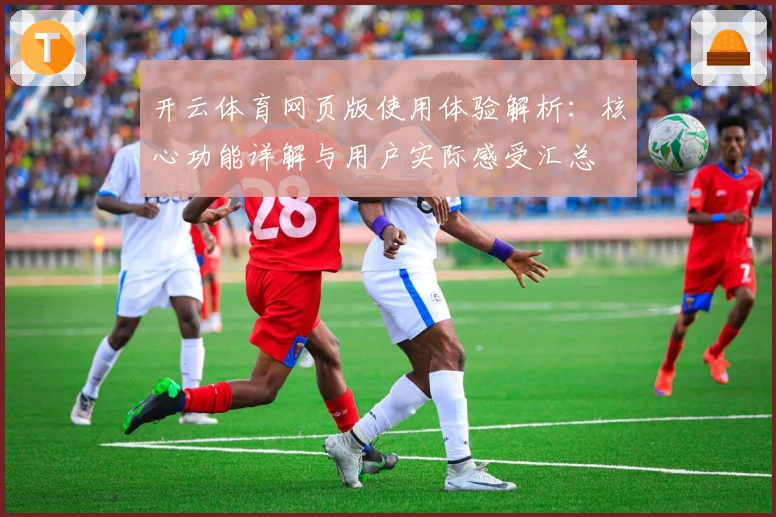 开云体育网页版使用体验解析：核心功能详解与用户实际感受汇总