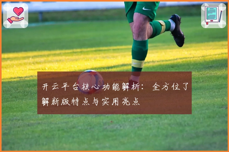 开云平台核心功能解析：全方位了解新版特点与实用亮点
