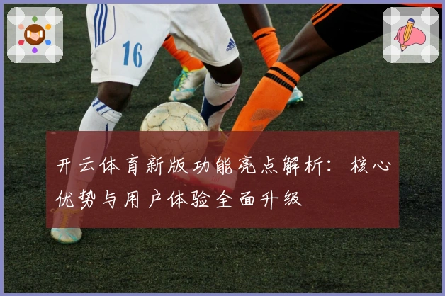 开云体育新版功能亮点解析：核心优势与用户体验全面升级