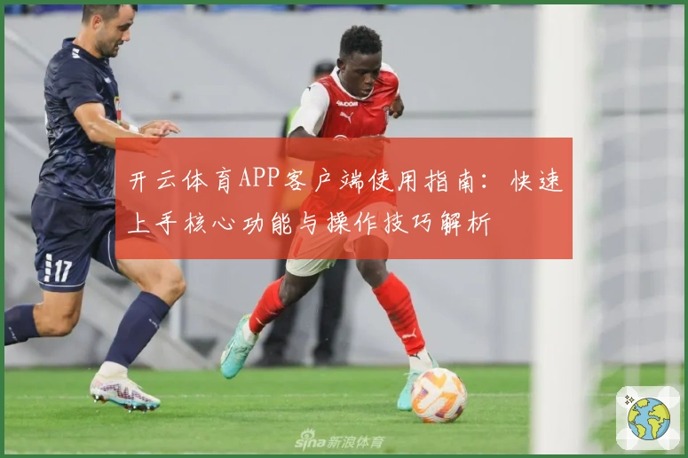 开云体育APP客户端使用指南:快速上手核心功能与操作技巧解析
