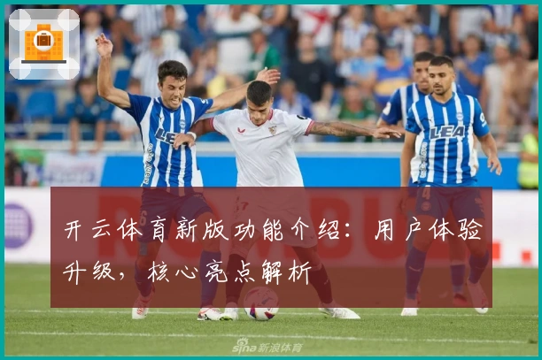 开云体育新版功能介绍：用户体验升级，核心亮点解析