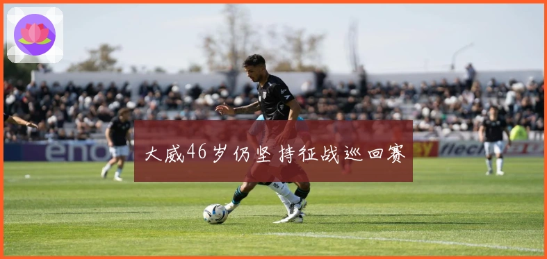 大威46岁仍坚持征战巡回赛