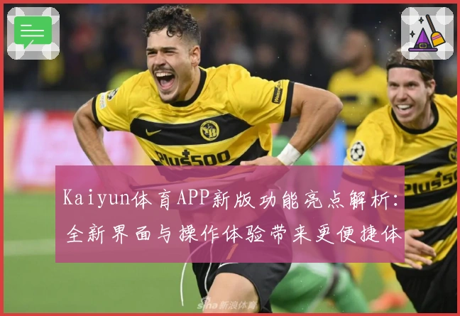 Kaiyun体育APP新版功能亮点解析：全新界面与操作体验带来更便捷体验