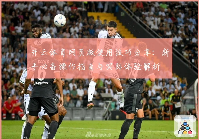 开云体育网页版使用技巧分享:新手必备操作指南与实际体验解析