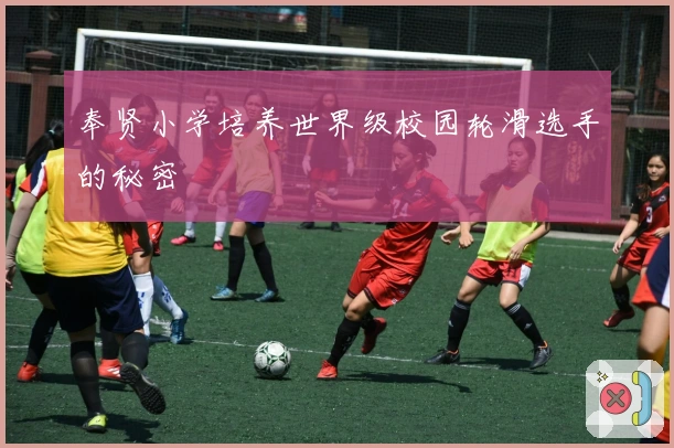 奉贤小学培养世界级校园轮滑选手的秘密