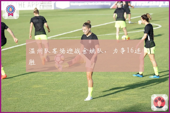 温州队客场迎战余姚队，力争16连胜