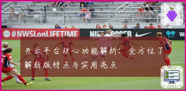 开云平台核心功能解析：全方位了解新版特点与实用亮点
