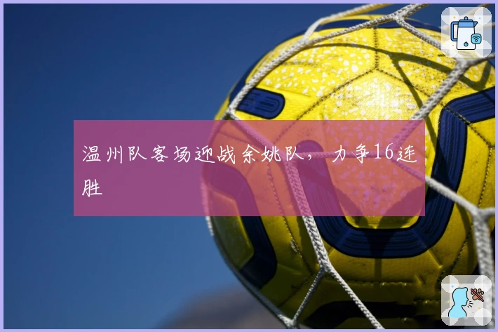 温州队客场迎战余姚队，力争16连胜