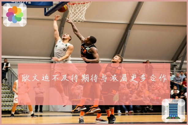 欧文迫不及待期待与浓眉更多合作