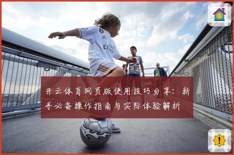 开云体育网页版使用技巧分享：新手必备操作指南与实际体验解析