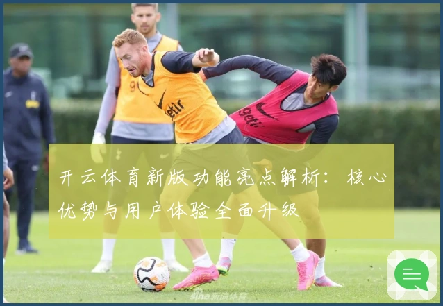 开云体育新版功能亮点解析：核心优势与用户体验全面升级