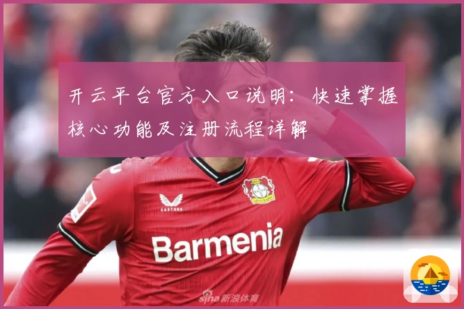 开云平台官方入口说明：快速掌握核心功能及注册流程详解