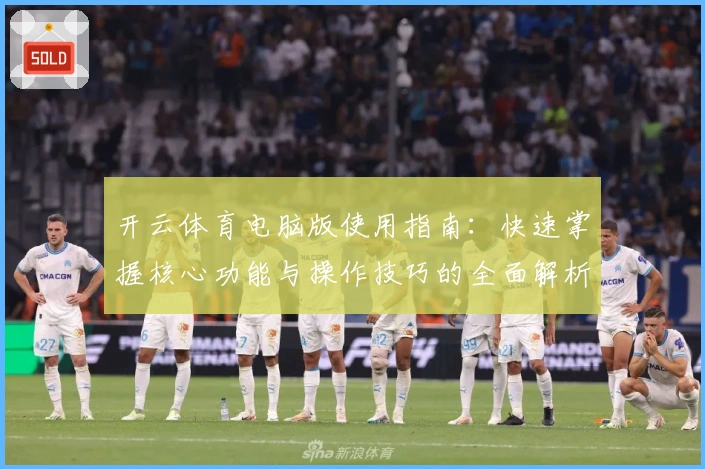 开云体育电脑版使用指南：快速掌握核心功能与操作技巧的全面解析