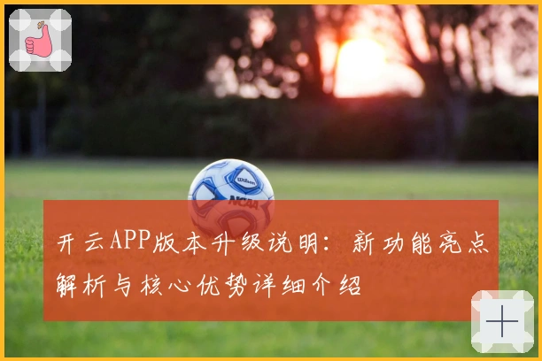 开云APP版本升级说明：新功能亮点解析与核心优势详细介绍