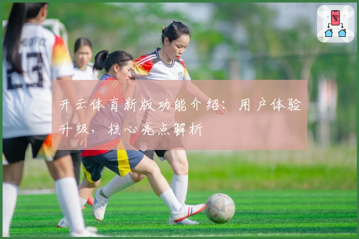 开云体育新版功能介绍：用户体验升级，核心亮点解析