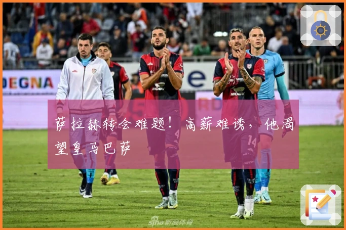 萨拉赫转会难题！高薪难诱，他渴望皇马巴萨