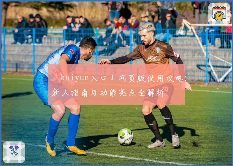 「kaiyun入口」网页版使用攻略：新人指南与功能亮点全解析