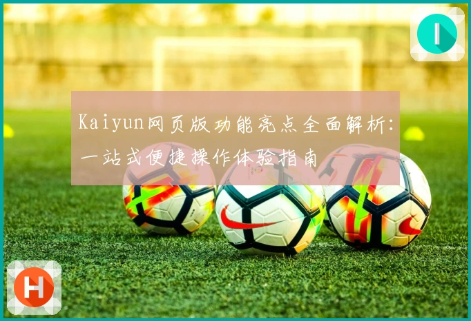 Kaiyun网页版功能亮点全面解析：一站式便捷操作体验指南