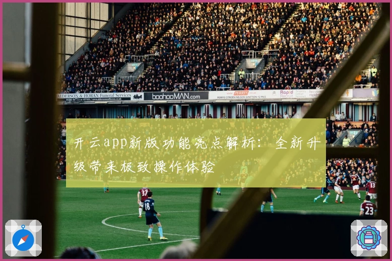 开云app新版功能亮点解析：全新升级带来极致操作体验