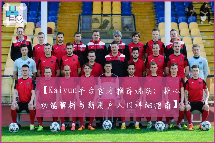 【Kaiyun平台官方推荐说明：核心功能解析与新用户入门详细指南】